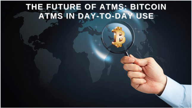 The Future of ATMs: Bitcoin ATMs in Day-to-Day Use