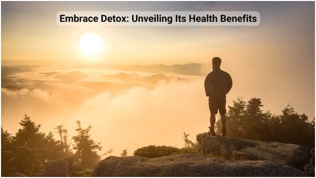 Embrace Detox: Unveiling Its Health Benefits