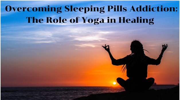 Overcoming Sleeping Pills Addiction: The Role of Yoga in Healing